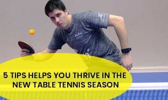 5 TIPS HELPS YOU THRIVE IN THE NEW TABLE TENNIS SEASON