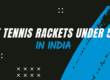 Best Tennis Rackets Under 5000 in India