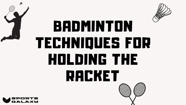 Badminton Techniques for Holding the Racket​