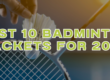 Best 10 Badminton Rackets for 2024