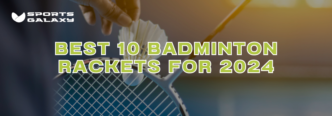 Best 10 Badminton Rackets for 2024