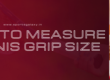 How to Measure Tennis Grip Size