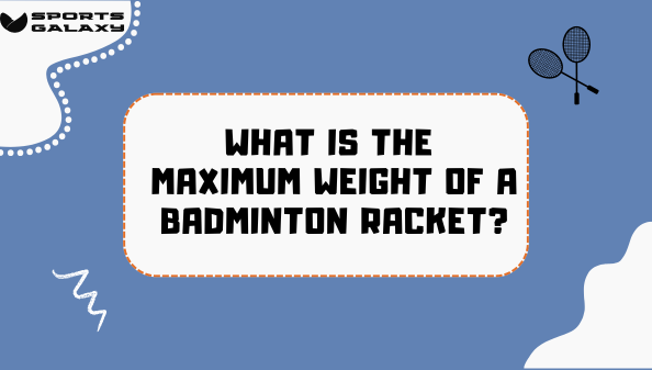 What is the Maximum Weight of a Badminton Racket