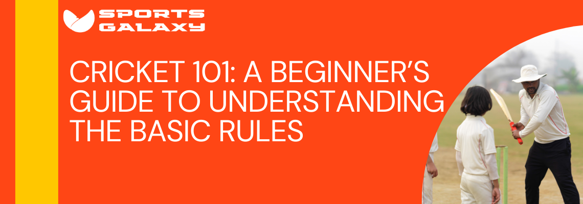 Cricket 101 A Beginner’s Guide to Understanding the Basic Rules