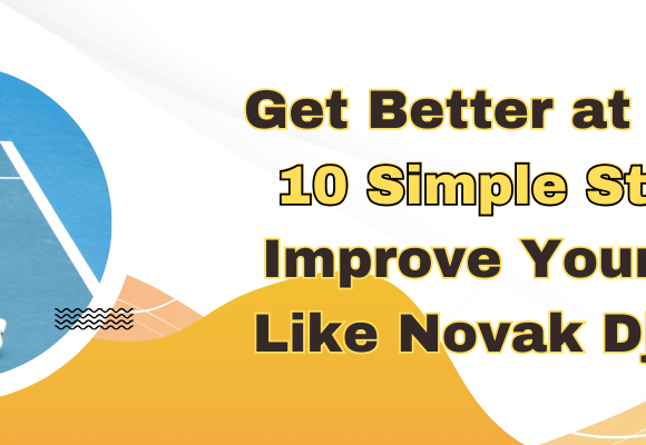 Get Better at Tennis 10 Simple Steps to Improve Your Game Like Novak Djokovic