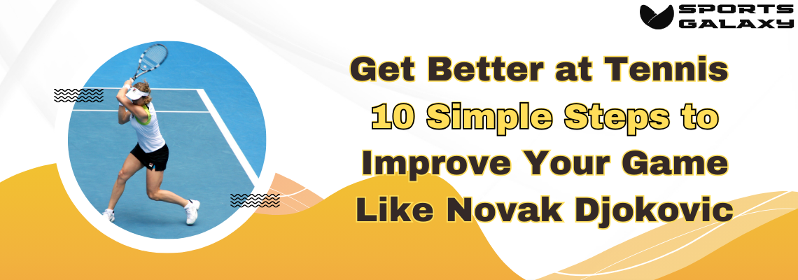 Get Better at Tennis 10 Simple Steps to Improve Your Game Like Novak Djokovic