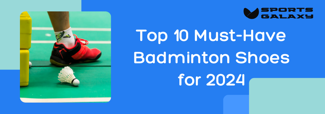 Top 10 Must Have Badminton Shoes for 2024