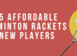 Top 5 Affordable Badminton Rackets for New Players