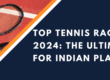 Top Tennis Rackets of 2024 The Ultimate Guide for Indian Players