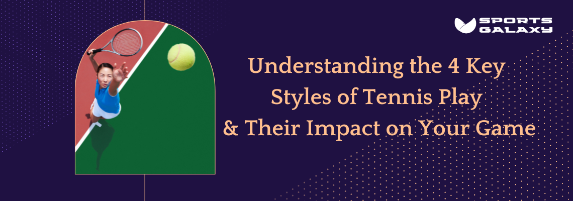 Understanding the 4 Key Styles of Tennis Play and Their Impact on Your Game