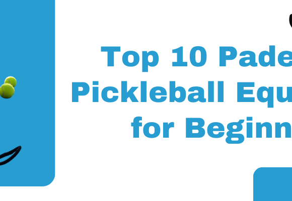 Top 10 Padel and Pickleball Equipment for Beginners