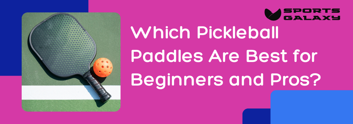 Which Pickleball Paddles Are Best for Beginners and Pros