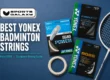 Best Yonex badminton strings 2026 - BG66 Ultimax, Nanogy 95 and Aerobite string packets with racket